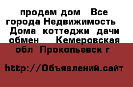 продам дом - Все города Недвижимость » Дома, коттеджи, дачи обмен   . Кемеровская обл.,Прокопьевск г.